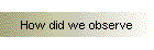How did we observe